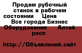 Продам рубочный станок в рабочем состоянии  › Цена ­ 55 000 - Все города Бизнес » Оборудование   . Алтай респ.